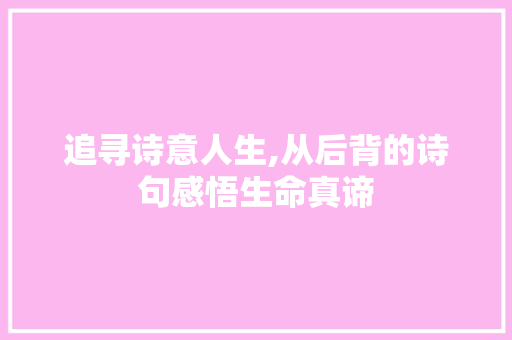 追寻诗意人生,从后背的诗句感悟生命真谛