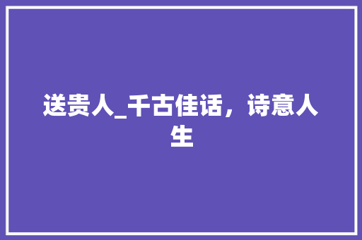 送贵人_千古佳话，诗意人生