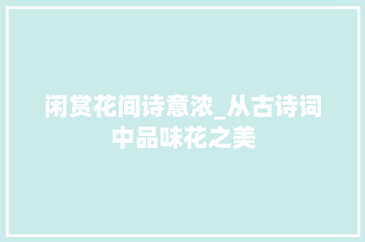 闲赏花间诗意浓_从古诗词中品味花之美