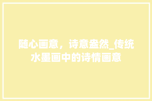 随心画意，诗意盎然_传统水墨画中的诗情画意