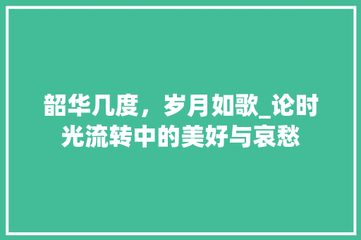 韶华几度，岁月如歌_论时光流转中的美好与哀愁