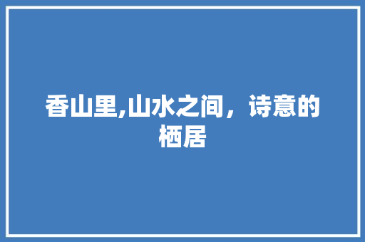 香山里,山水之间，诗意的栖居 名人名言