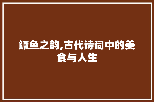鳜鱼之韵,古代诗词中的美食与人生