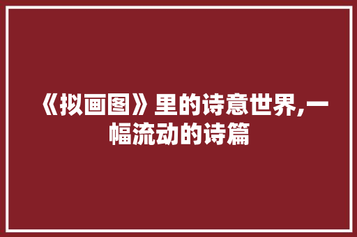 《拟画图》里的诗意世界,一幅流动的诗篇