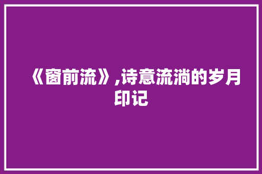《窗前流》,诗意流淌的岁月印记