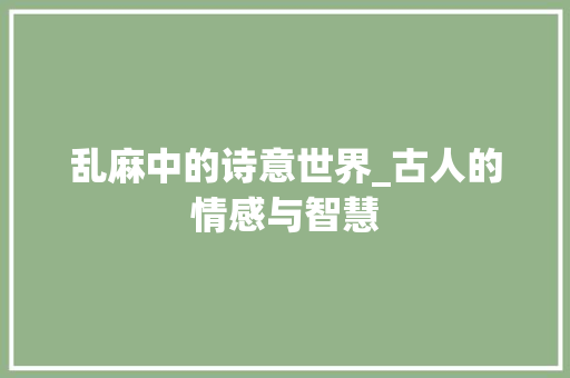 乱麻中的诗意世界_古人的情感与智慧