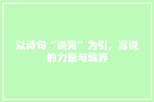 以诗句“说完”为引，言说的力量与境界