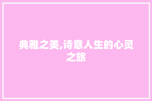 典雅之美,诗意人生的心灵之旅