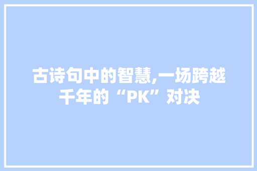 古诗句中的智慧,一场跨越千年的“PK”对决