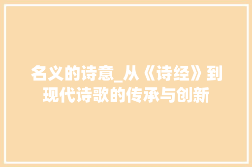 名义的诗意_从《诗经》到现代诗歌的传承与创新