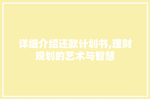 详细介绍还款计划书,理财规划的艺术与智慧