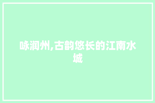 咏润州,古韵悠长的江南水城