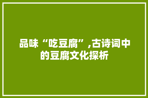 品味“吃豆腐”,古诗词中的豆腐文化探析