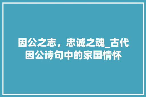 因公之志，忠诚之魂_古代因公诗句中的家国情怀
