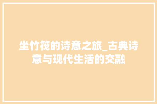 坐竹筏的诗意之旅_古典诗意与现代生活的交融