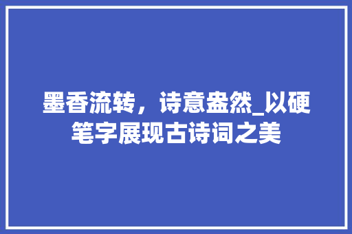 墨香流转，诗意盎然_以硬笔字展现古诗词之美