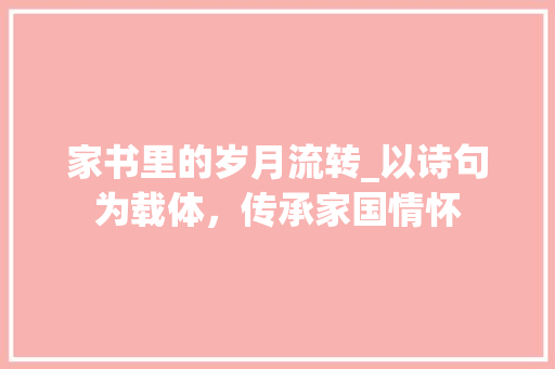 家书里的岁月流转_以诗句为载体，传承家国情怀