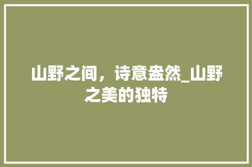 山野之间，诗意盎然_山野之美的独特