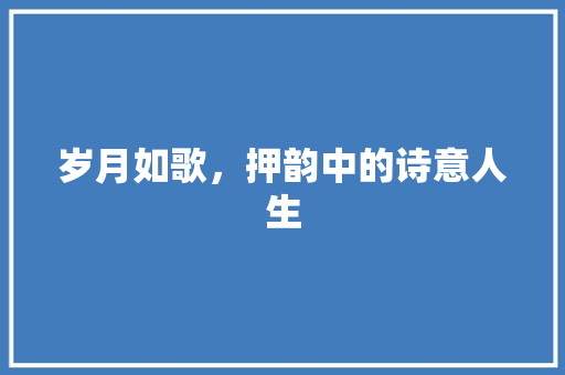 岁月如歌，押韵中的诗意人生