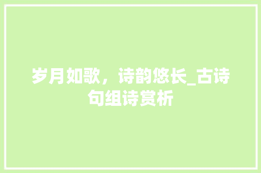 岁月如歌，诗韵悠长_古诗句组诗赏析