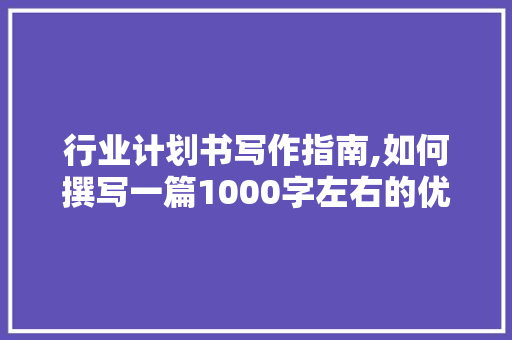 行业计划书写作指南,如何撰写一篇1000字左右的优质文章