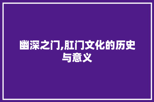 幽深之门,肛门文化的历史与意义