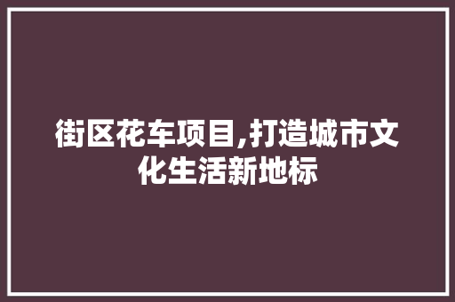 街区花车项目,打造城市文化生活新地标