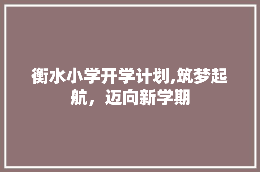 衡水小学开学计划,筑梦起航，迈向新学期