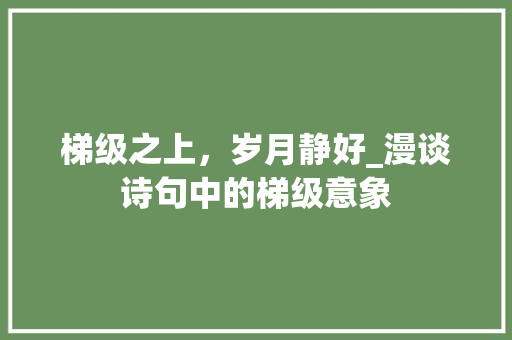 梯级之上，岁月静好_漫谈诗句中的梯级意象