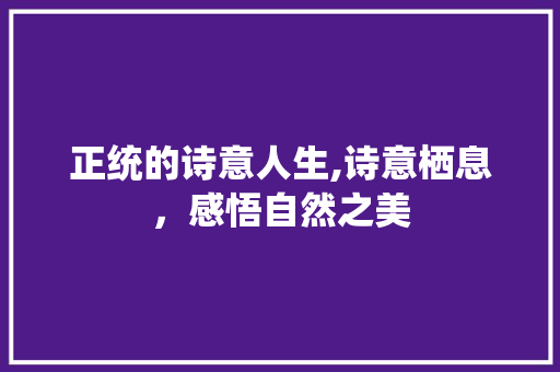 正统的诗意人生,诗意栖息，感悟自然之美