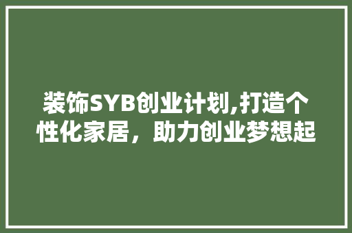 装饰SYB创业计划,打造个性化家居，助力创业梦想起航