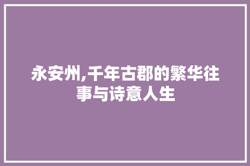 永安州,千年古郡的繁华往事与诗意人生