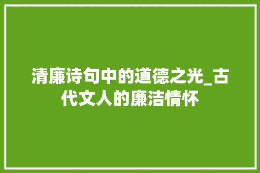 清廉诗句中的道德之光_古代文人的廉洁情怀