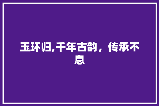 玉环归,千年古韵，传承不息