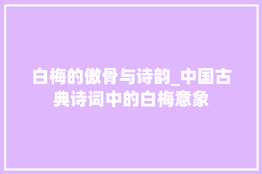 白梅的傲骨与诗韵_中国古典诗词中的白梅意象