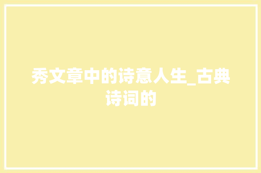 秀文章中的诗意人生_古典诗词的