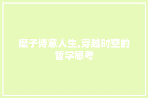 糜子诗意人生,穿越时空的哲学思考