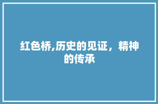 红色桥,历史的见证，精神的传承