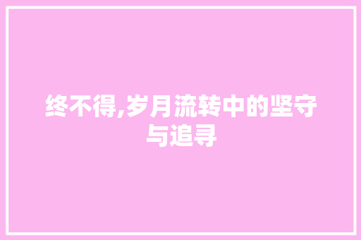 终不得,岁月流转中的坚守与追寻