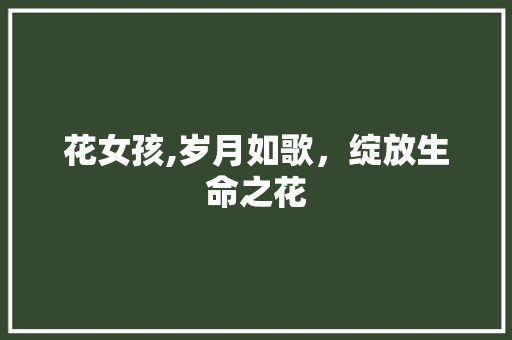 花女孩,岁月如歌，绽放生命之花