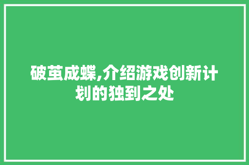 破茧成蝶,介绍游戏创新计划的独到之处