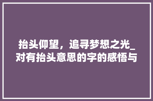 抬头仰望，追寻梦想之光_对有抬头意思的字的感悟与思考