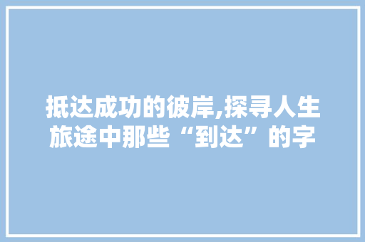 抵达成功的彼岸,探寻人生旅途中那些“到达”的字