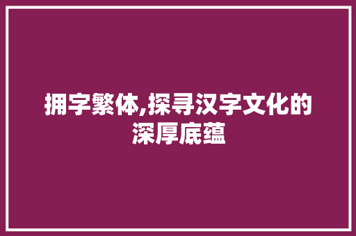 拥字繁体,探寻汉字文化的深厚底蕴