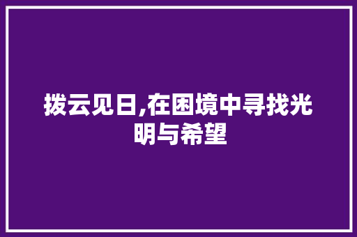 拨云见日,在困境中寻找光明与希望 成语大全