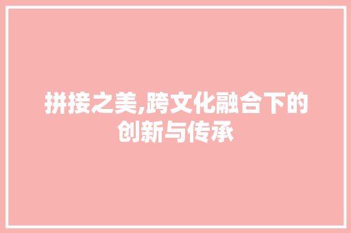 拼接之美,跨文化融合下的创新与传承 诗词鉴赏