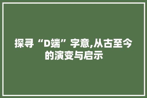 探寻“D端”字意,从古至今的演变与启示