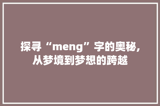 探寻“meng”字的奥秘,从梦境到梦想的跨越 成语大全
