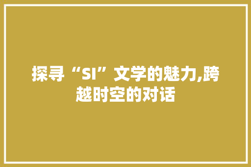 探寻“SI”文学的魅力,跨越时空的对话