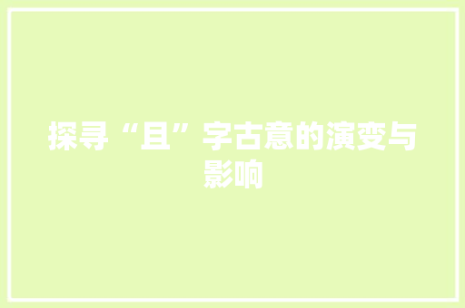 探寻“且”字古意的演变与影响
